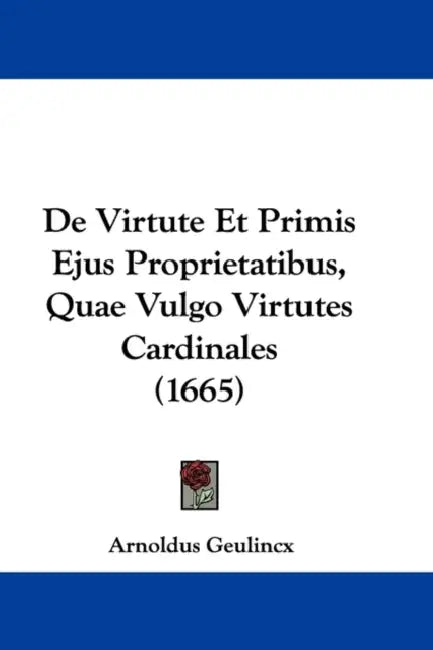 De Virtute Et Primis Ejus Proprietatibus, Quae Vulgo Virtutes Cardinales (1665) by Arnoldus Geulincx