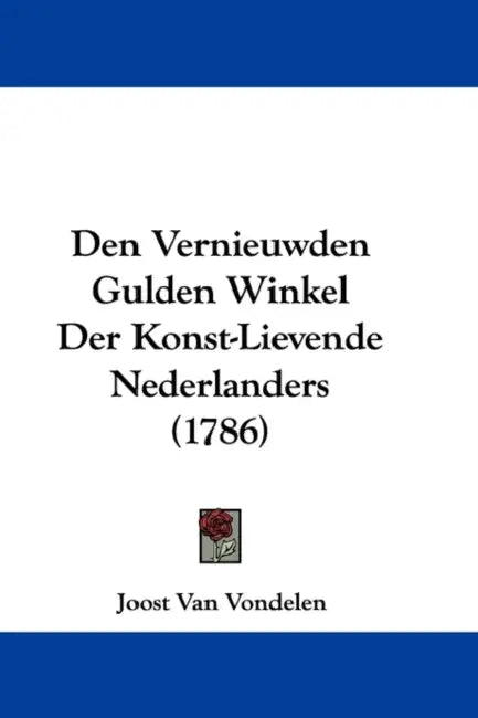 Den Vernieuwden Gulden Winkel Der Konst-Lievende Nederlanders (1786) by Joost Van Vondelen