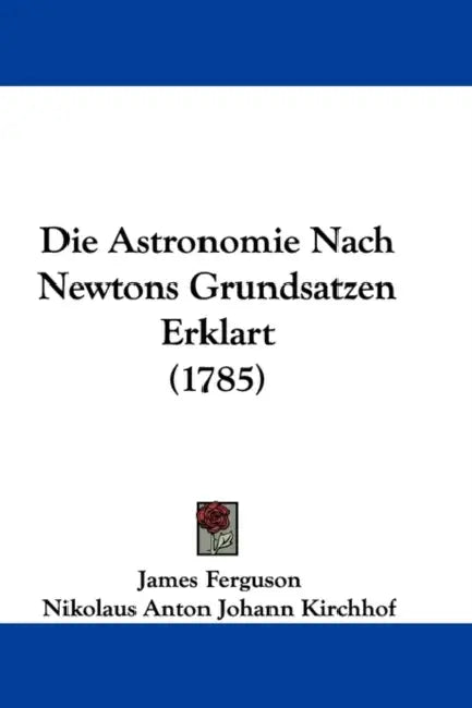 Die Astronomie Nach Newtons Grundsatzen Erklart (1785) by James Ferguson, Nikolaus Anton Johann Kirchhof