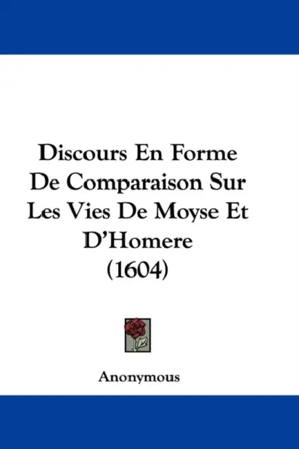 Discours En Forme De Comparaison Sur Les Vies De Moyse Et D'Homere (1604) by Anonymous