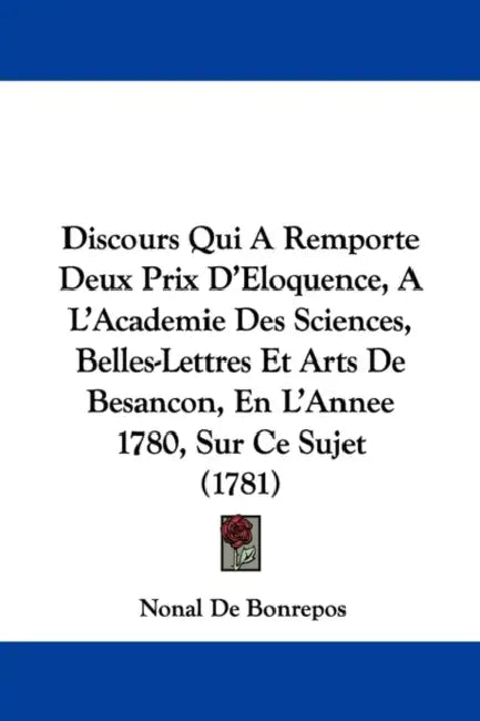 Discours Qui A Remporte Deux Prix D'Eloquence, A L'Academie Des Sciences, Belles-Lettres Et Arts De Besancon, En L'Annee 1780, Sur Ce Sujet (1781) by Nonal De Bonrepos