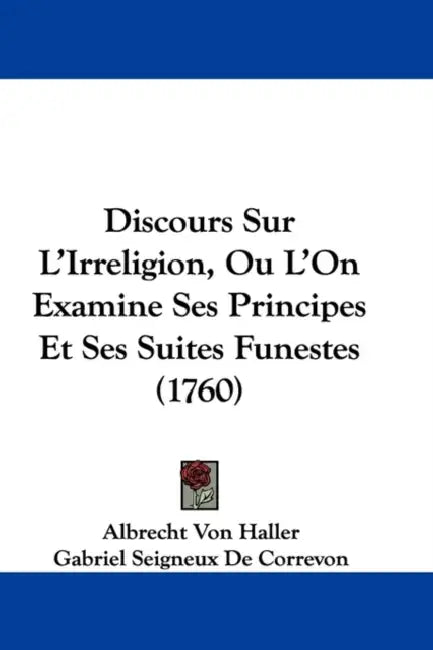 Discours Sur L'Irreligion, Ou L'On Examine Ses Principes Et Ses Suites Funestes (1760) by Albrecht Von Haller, Gabriel Seigneux De Correvon