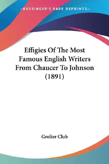 Effigies Of The Most Famous English Writers From Chaucer To Johnson (1891) by Grolier Club