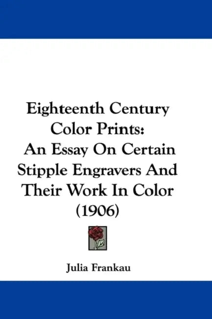 Eighteenth Century Color Prints: An Essay On Certain Stipple Engravers And Their Work In Color (1906) by Julia Frankau