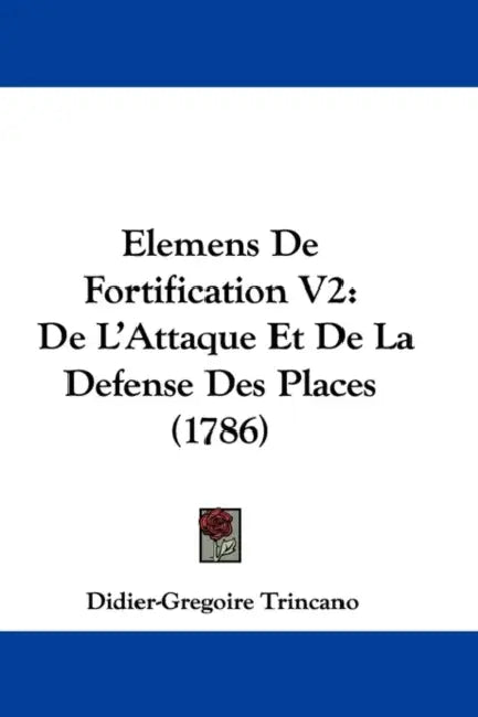 Elemens De Fortification V2: De L'Attaque Et De La Defense Des Places (1786) by Didier-Gregoire Trincano