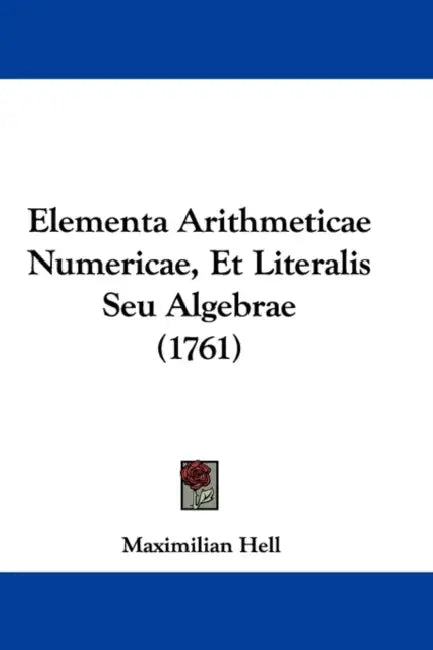 Elementa Arithmeticae Numericae, Et Literalis Seu Algebrae (1761) by Maximilian Hell