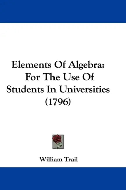 Elements Of Algebra: For The Use Of Students In Universities (1796) by William Trail