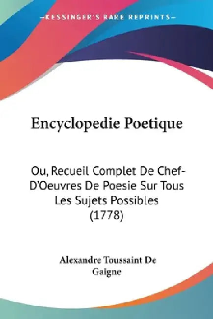 Encyclopedie Poetique: Ou, Recueil Complet De Chef-D'Oeuvres De Poesie Sur Tous Les Sujets Possibles (1778) by Alexandre Toussaint De Gaigne