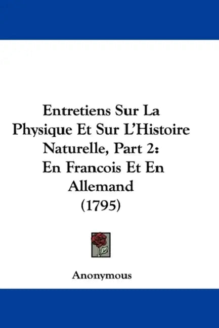 Entretiens Sur La Physique Et Sur L'Histoire Naturelle, Part 2: En Francois Et En Allemand (1795) by Anonymous