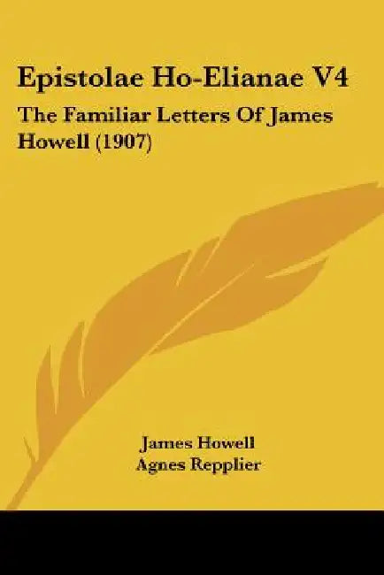 Epistolae Ho-Elianae V4: The Familiar Letters Of James Howell (1907) by James Howell, Agnes Repplier