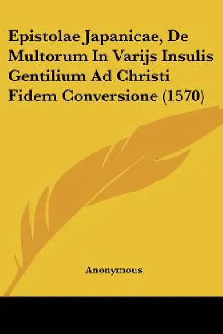 Epistolae Japanicae, De Multorum In Varijs Insulis Gentilium Ad Christi Fidem Conversione (1570) by Anonymous