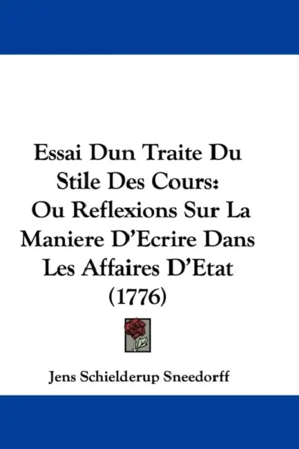 Essai Dun Traite Du Stile Des Cours: Ou Reflexions Sur La Maniere D'Ecrire Dans Les Affaires D'Etat (1776) by Jens Schielderup Sneedorff