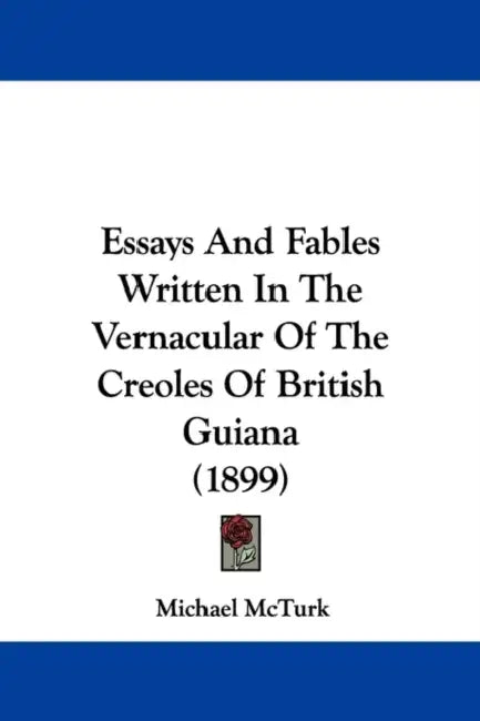 Essays And Fables Written In The Vernacular Of The Creoles Of British Guiana (1899) by Michael McTurk
