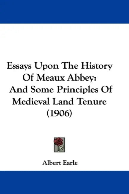 Essays Upon The History Of Meaux Abbey: And Some Principles Of Medieval Land Tenure (1906) by Albert Earle