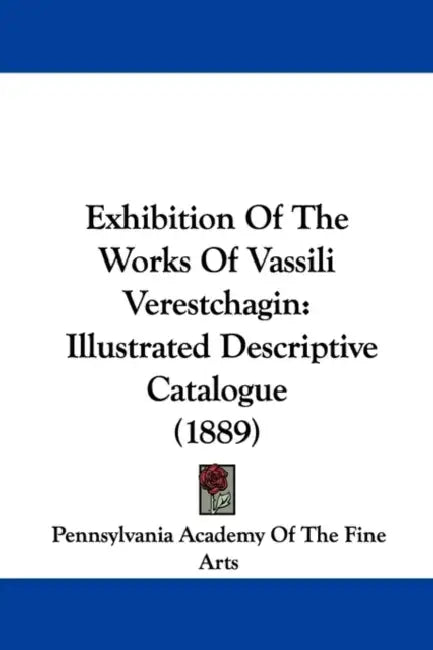 Exhibition Of The Works Of Vassili Verestchagin: Illustrated Descriptive Catalogue (1889) by Pennsylvania Academy of the Fine Arts