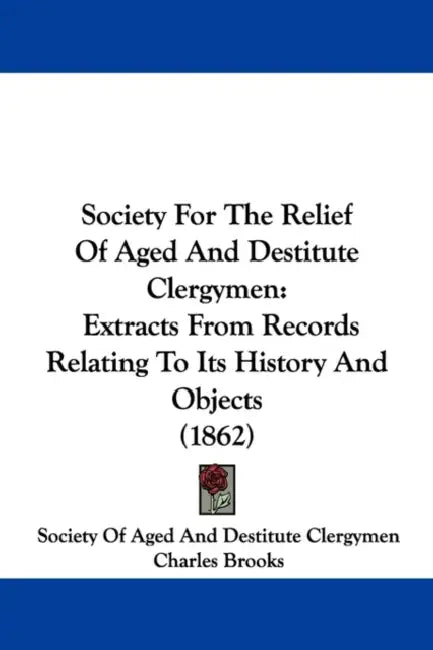 Society For The Relief Of Aged And Destitute Clergymen: Extracts From Records Relating To Its History And Objects (1862) by Society of Aged and Destitute Clergymen, Charles Brooks