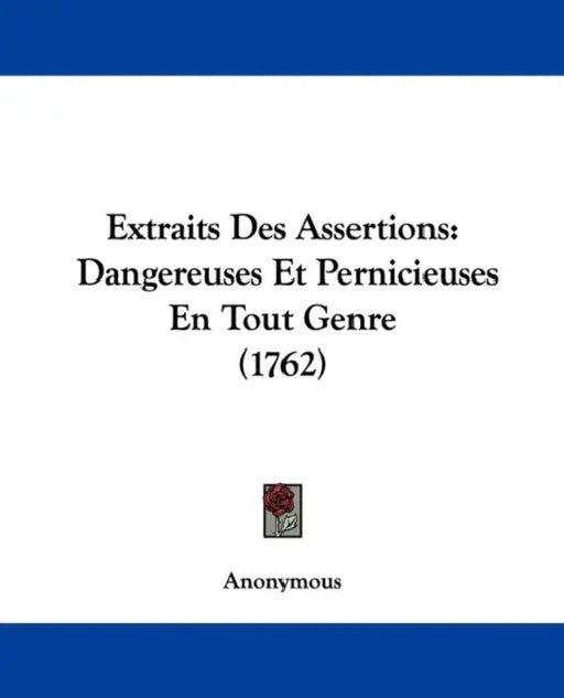 Extraits Des Assertions: Dangereuses Et Pernicieuses En Tout Genre (1762) by Anonymous