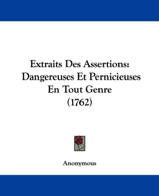 Extraits Des Assertions: Dangereuses Et Pernicieuses En Tout Genre (1762) by Anonymous