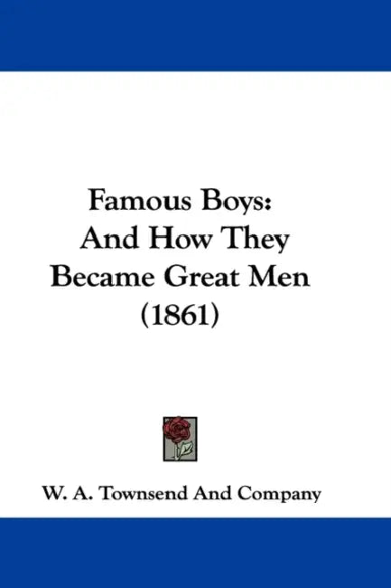 Famous Boys: And How They Became Great Men (1861) by W a Townsend and Company