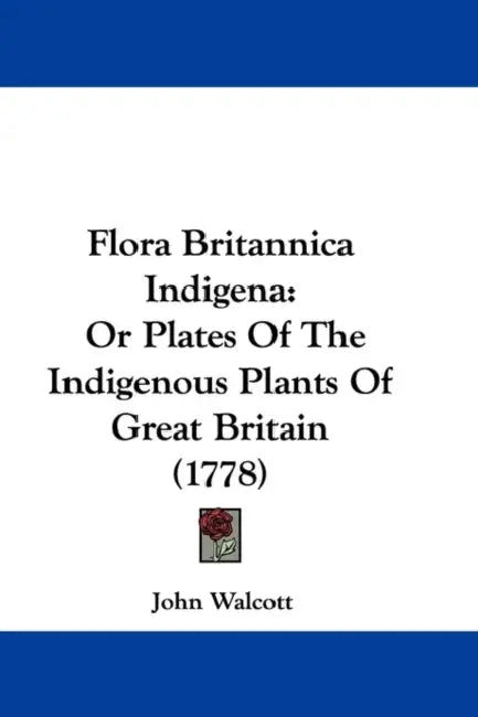 Flora Britannica Indigena: Or Plates Of The Indigenous Plants Of Great Britain (1778) by John Walcott
