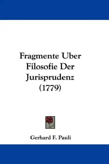 Fragmente Uber Filosofie Der Jurisprudenz (1779) by Gerhard F. Pauli