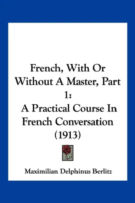 French, With Or Without A Master, Part 1: A Practical Course In French Conversation (1913) by Maximilian Delphinus Berlitz