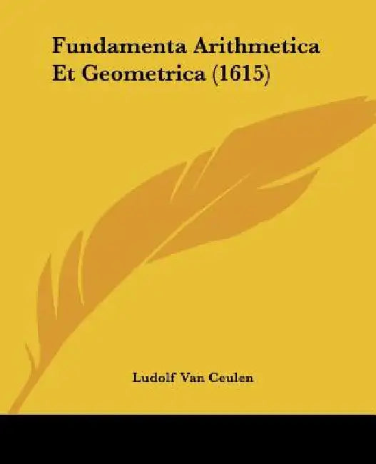 Fundamenta Arithmetica Et Geometrica (1615) by Ludolf Van Ceulen