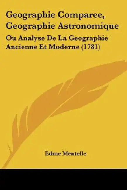 Geographie Comparee, Geographie Astronomique: Ou Analyse De La Geographie Ancienne Et Moderne (1781) by Edme Mentelle