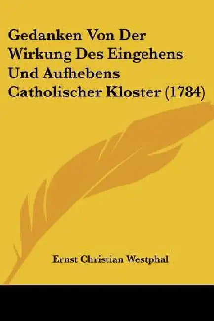 Gedanken Von Der Wirkung Des Eingehens Und Aufhebens Catholischer Kloster (1784) by Ernst Christian Westphal