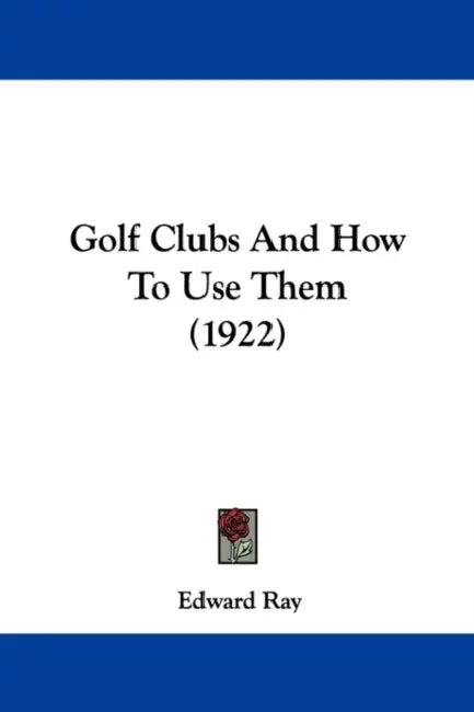 Golf Clubs And How To Use Them (1922) by Edward Ray