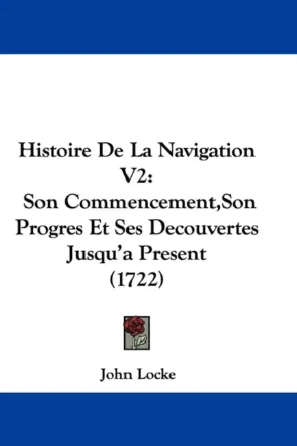 Histoire De La Navigation V2: Son Commencement, Son Progres Et Ses Decouvertes Jusqu'a Present (1722) by John Locke