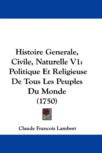 Histoire Generale, Civile, Naturelle V1: Politique Et Religieuse De Tous Les Peuples Du Monde (1750) by Claude Francois Lambert