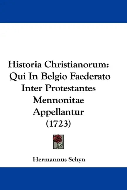 Historia Christianorum: Qui In Belgio Faederato Inter Protestantes Mennonitae Appellantur (1723) by Hermannus Schyn