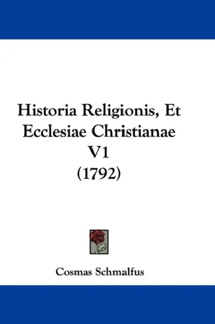 Historia Religionis, Et Ecclesiae Christianae V1 (1792) by Cosmas Schmalfus