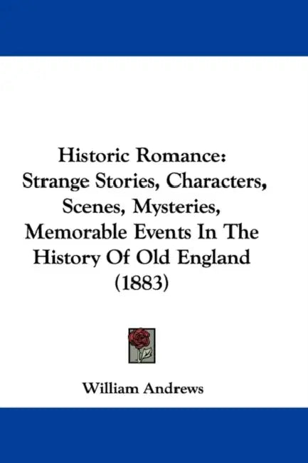 Historic Romance: Strange Stories, Characters, Scenes, Mysteries, Memorable Events In The History Of Old England (1883) by William Andrews