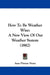 How To Be Weather Wise: A New View Of Our Weather System (1882) by Isaac Pitman Noyes