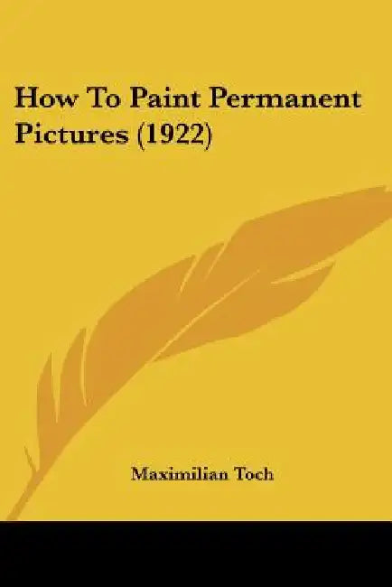 How To Paint Permanent Pictures (1922) by Maximilian Toch