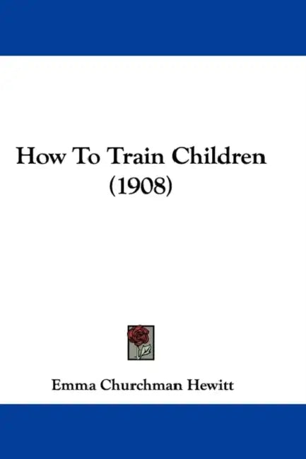 How To Train Children (1908) by Emma Churchman Hewitt