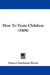 How To Train Children (1908) by Emma Churchman Hewitt