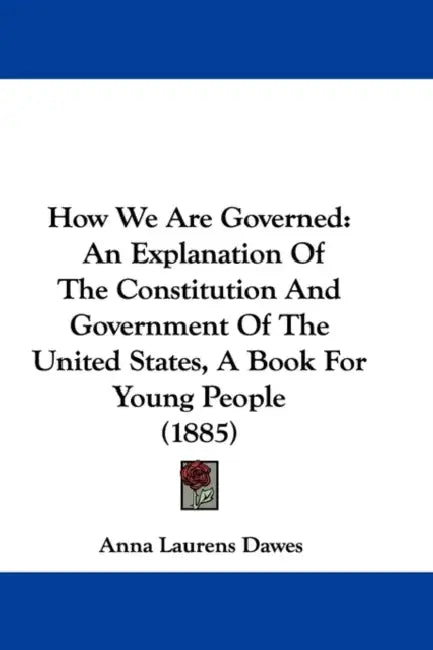 How We Are Governed: An Explanation Of The Constitution And Government Of The United States, A Book For Young People (1885) by Anna Laurens Dawes
