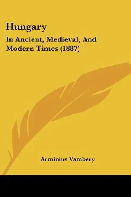 Hungary: In Ancient, Medieval, And Modern Times (1887) by Arminius Vambery