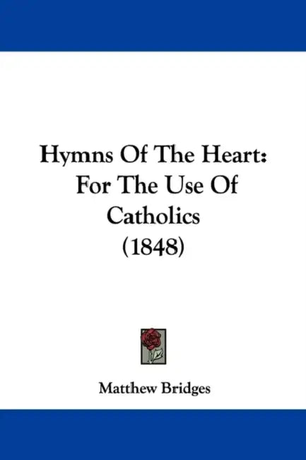 Hymns Of The Heart: For The Use Of Catholics (1848) by Matthew Bridges