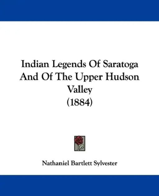 Indian Legends Of Saratoga And Of The Upper Hudson Valley (1884) by Nathaniel Bartlett Sylvester