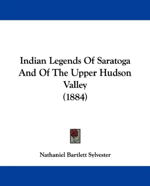Indian Legends Of Saratoga And Of The Upper Hudson Valley (1884) by Nathaniel Bartlett Sylvester
