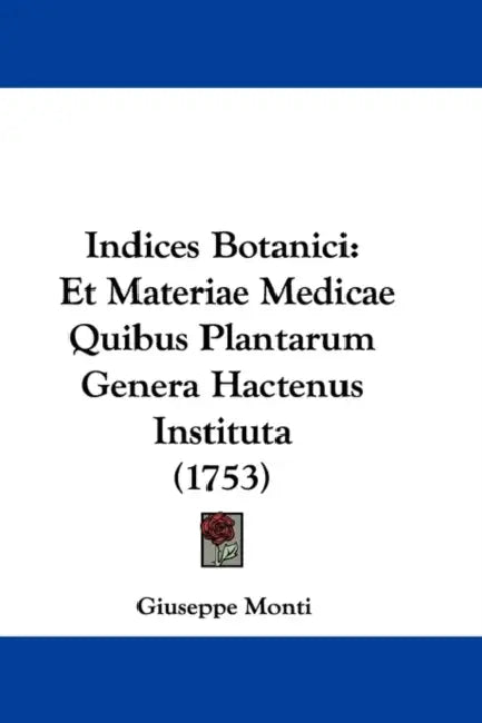 Indices Botanici: Et Materiae Medicae Quibus Plantarum Genera Hactenus Instituta (1753) by Giuseppe Monti