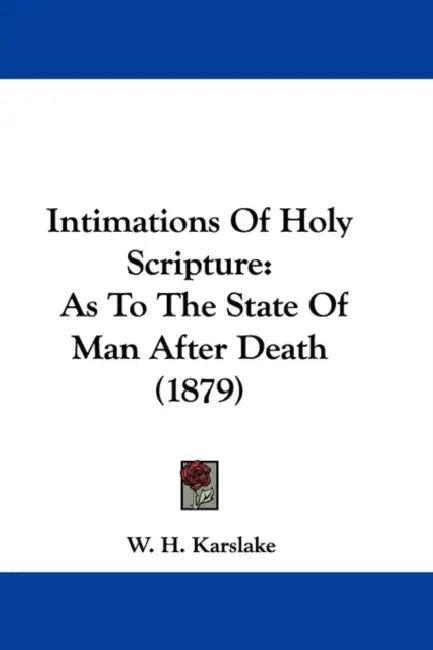 Intimations Of Holy Scripture: As To The State Of Man After Death (1879) by W. H. Karslake