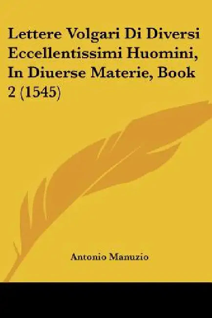 Lettere Volgari Di Diversi Eccellentissimi Huomini, In Diuerse Materie, Book 2 (1545) by Antonio Manuzio
