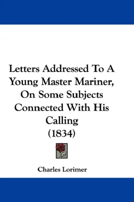 Letters Addressed To A Young Master Mariner, On Some Subjects Connected With His Calling (1834) by Charles Lorimer
