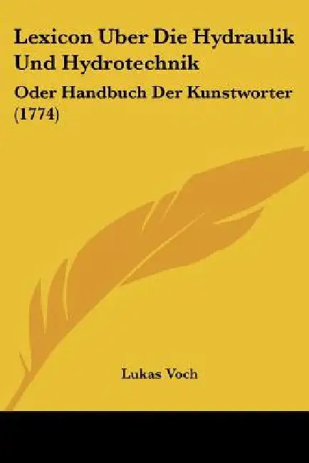 Lexicon Uber Die Hydraulik Und Hydrotechnik: Oder Handbuch Der Kunstworter (1774) by Lukas Voch