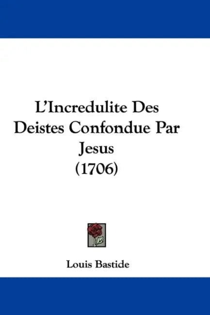L'Incredulite Des Deistes Confondue Par Jesus (1706) by Louis Bastide